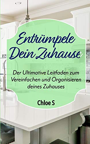 Entrümpele Dein Zuhause: Der Ultimative Leitfaden zum Vereinfachen und Organisieren deines Zuhauses: deutsche Version Buch/Declutter your Home German version Book (Das Leben entrümpeln, Band 1)