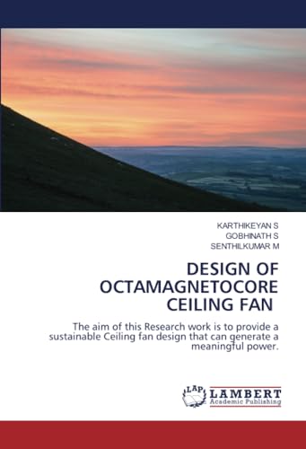 DESIGN OF OCTAMAGNETOCORE CEILING FAN: The aim of this Research work is to provide a sustainable Ceiling fan design that can generate a meaningful power. von LAP LAMBERT Academic Publishing