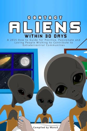 Contact Aliens Within 30 Days. A 2015 How to Guide for Positive, Passionate and Loving People Wishing to Contribute to Extraterrestrial Communities (Expansion Series, Band 2)