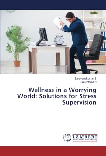 Wellness in a Worrying World: Solutions for Stress Supervision von LAP LAMBERT Academic Publishing