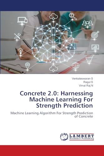 Concrete 2.0: Harnessing Machine Learning For Strength Prediction: Machine Learning Algorithm For Strength Prediction of Concrete von LAP LAMBERT Academic Publishing