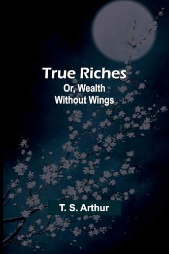 True Riches; Or, Wealth Without Wings von Alpha Edition