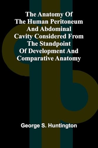 The Anatomy of the Human Peritoneum and Abdominal Cavity Considered from the Standpoint of Development and Comparative Anatomy von Alpha Edition