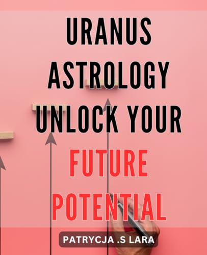 Uranus Astrology: Unlock Your Future Potential: Discover the Secrets of Uranus and Unleash Your True Potential with Astrology Techniques that Transform Lives.