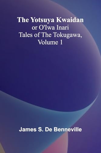 The Yotsuya Kwaidan or O'Iwa Inari Tales of the Tokugawa, Volume 1 von Alpha Edition