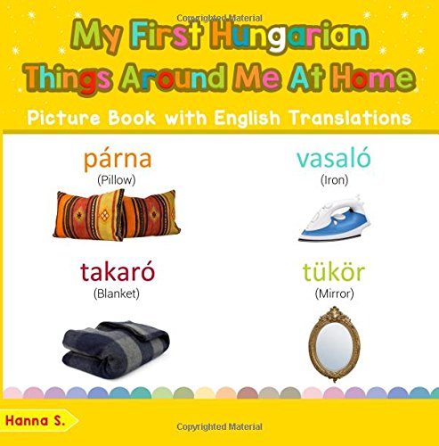 My First Hungarian Things Around Me at Home Picture Book with English Names: Bilingual Early Learning & Easy Teaching Hungarian Books for Kids (Teach & Learn Basic Hungarian words for Children)