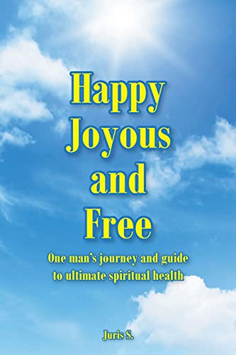 Happy, Joyous, and Free: One man's journey and guide to ultimate Spiritual health
