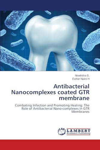 Antibacterial Nanocomplexes coated GTR membrane: Combating Infection and Promoting Healing: The Role of Antibacterial Nano-complexes in GTR Membranes von LAP LAMBERT Academic Publishing