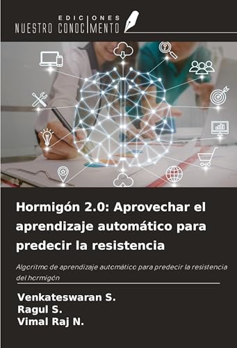 Hormigón 2.0: Aprovechar el aprendizaje automático para predecir la resistencia: Algoritmo de aprendizaje automático para predecir la resistencia del hormigón von Ediciones Nuestro Conocimiento