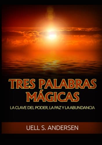 Tres Palabras Mágicas: La clave del poder, la paz y la abundancia