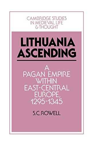 Lithuania Ascending: A Pagan Empire Within East-Central Europe, 1295 1345 (Cambridge Studies in Medieval Life and Thought, Fourth Series, 25, Band 25)