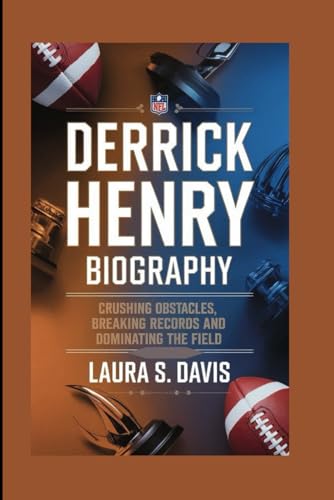 DERRICK HENRY BIOGRAPHY: CRUSHING OBSTACLES, BREAKING RECORDS AND DOMINATING THE FIELD von Independently published