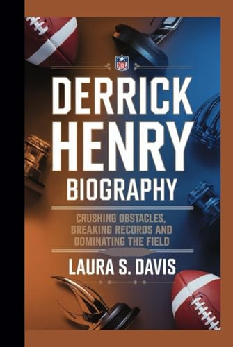 DERRICK HENRY BIOGRAPHY: CRUSHING OBSTACLES, BREAKING RECORDS AND DOMINATING THE FIELD von Independently published
