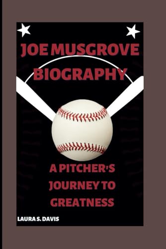 JOE MUSGROVE BIOGRAPHY: A PITCHER'S JOURNEY TO GREATNESS von Independently published