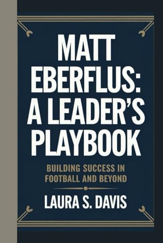 MATT EBERFLUS: A LEADER'S PLAYBOOK: BUILDING SUCCESS IN FOOTBALL AND BEYOND von Independently published