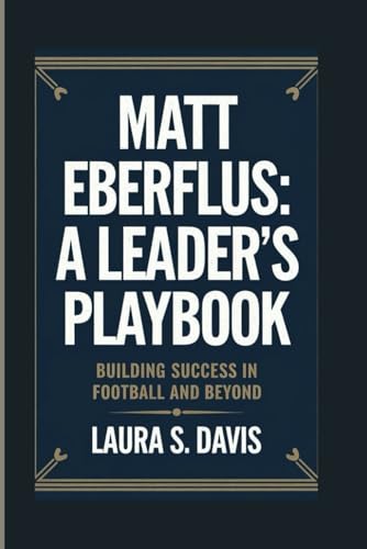 MATT EBERFLUS: A LEADER'S PLAYBOOK: BUILDING SUCCESS IN FOOTBALL AND BEYOND von Independently published