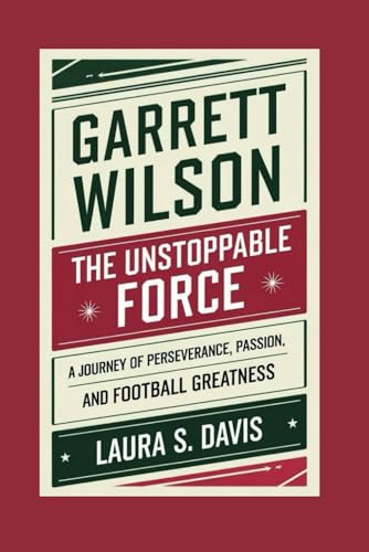 GARRETT WILSON: THE UNSTOPPABLE FORCE: A JOURNEY OF PERSEVERANCE, PASSION, AND FOOTBALL GREATNESS von Independently published