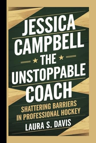 Jessica Campbell: The Unstoppable Coach: Shattering Barriers in Professional Hockey