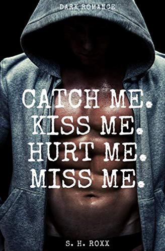 Catch Me. Kiss Me. Hurt Me. Miss Me.: Dark Romance Catch Me. Kiss Me. Hurt Me. Miss Me.: Dark Romance