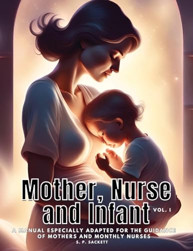 Mother, Nurse and Infant: A Manual Especially Adapted for the Guidance of Mothers and Monthly Nurses, VOl I von Dennis Vogel