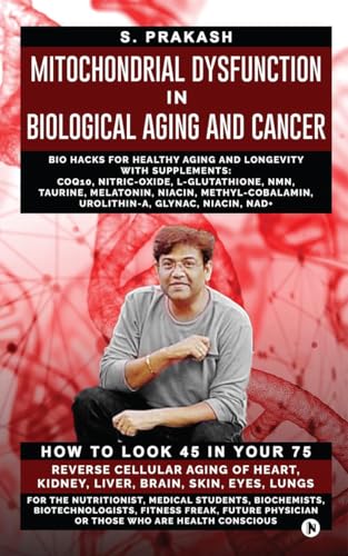 Mitochondrial Dysfunction in Biological Aging and Cancer: Bio Hacks for Healthy Ageing and Longevity with Supplement: COQ10, Nitric-Oxide, ... Cobalamin, Urolithin-A, Glynac, Niacin, Nad+ von Notion Press