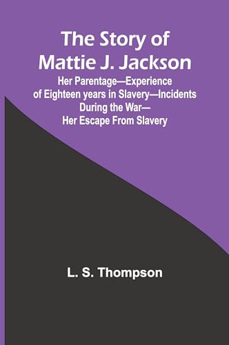 The Story of Mattie J. Jackson;Her Parentage-Experience of Eighteen years in Slavery-Incidents during the War-Her Escape from Slavery ( von Alpha Edition