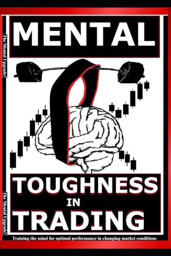 MENTAL TOUGHNESS IN TRADING: Training the mind for optimal performance in changing market condition (THE ULTIMATE SECRETS TO TRADING THE MARKETS)