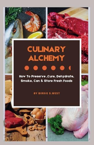 Culinary Alchemy: How To Preserve, Cure,Dehydrate,Smoke,Can, &Store Fresh Foods (Trim & Thrive To Get Fit Fast!) von Independently published