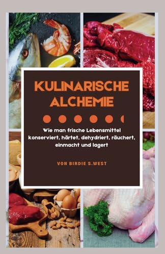 Kulinarische Alchemie: Wie man frische Lebensmittel konserviert, heilt, dehydriert, räuchert, einlegt und lagert (Trim & Thrive To Get Fit Fast!) von Independently published