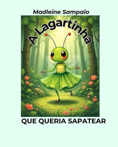 A lagartinha que queria sapatear: A lagartinha que foi em busca dos seus sonhos A lagartinha que queria sapatear: A lagartinha que foi em busca dos seus sonhos
