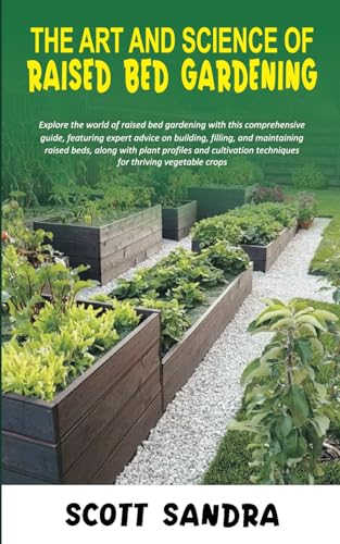 THE ART AND SCIENCE OF RAISED BED GARDENING: Explore the world of raised bed gardening with this comprehensive guide, featuring expert advice on building, filling, and maintaining raised beds. von Independently published