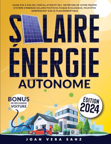 Solaire Énergie Autonome: Guide Pas à Pas de l'Installation et de l'Entretien de Votre Propre Système D'énergie Solaire Photovoltaique Écologique, Pour être Indépendant Sur le Plan Énergétique