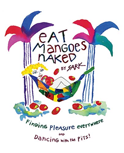 Eat Mangoes Naked: Finding Pleasure Everywhere (and dancing with the Pits)
