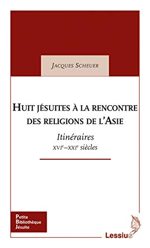 Huit Jésuites à la rencontre des religions de l´Asie - Itinéraires XVIe - XXIe siècles