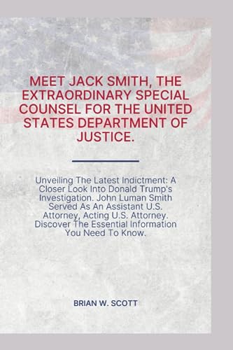 MEET JACK SMITH, THE SPECIAL COUNSEL, FDOJ: Unveiling The Latest Indictment: A Closer Look Into Donald Trump's Investigation. John Luman Smith Served ... The Essential Information You Need To Know.