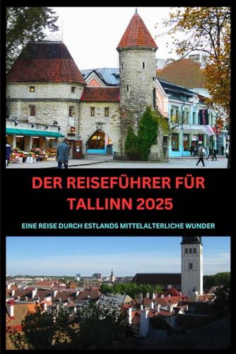 DER REISEFÜHRER FÜR TALLINN 2025: EINE REISE DURCH ESTLANDS MITTELALTERLICHE WUNDER DER REISEFÜHRER FÜR TALLINN 2025: EINE REISE DURCH ESTLANDS MITTELALTERLICHE WUNDER von Independently published