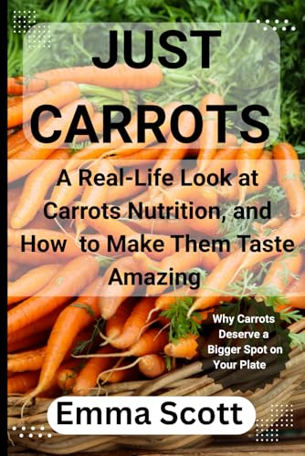 JUST CARROTS: A REAL LIFE LOOK AT CARROTS NUTRITION, AND HOW TO MAKE THEM TASTE AMAZING von Independently published