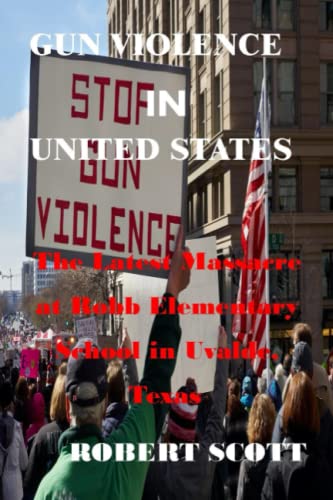 GUN VIOLENCE IN UNITED STATE. Why Gun reform is needed, how to protect you kids, how to prevent gun violence: The Massacre at Robb Elementary school ... the highest school shootings in past decade von Independently published