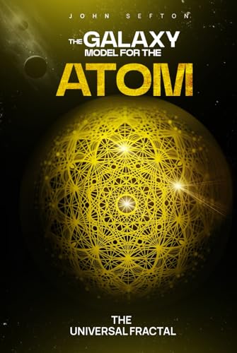 THE GALAXY MODEL FOR THE ATOM: THE UNIVERSAL FRACTAL THE GALAXY MODEL FOR THE ATOM: THE UNIVERSAL FRACTAL von Creative Book Writers