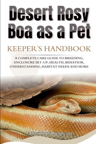 DESERT ROSY BOA AS A PET: A COMPLETE CARE GUIDE TO BREEDING, ENCLOSURE SET-UP, HEALTH, BEHAVIOR, UNDERSTANDING, HABITAT NEEDS AND MORE von Independently published