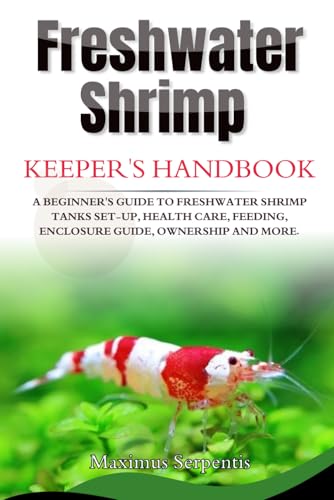 FRESHWATER SHRIMP KEEPERS HANDBOOK: A Beginner's Guide to Freshwater Shrimp Tanks set-up, health care, feeding, enclosure guide, ownership and more von Independently published