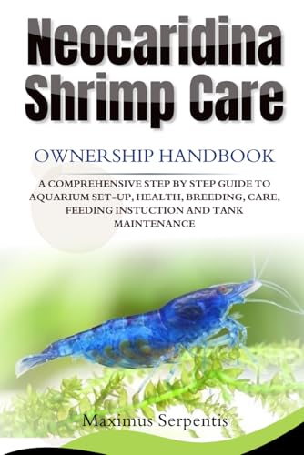 NEOCARIDINA SHRIMP CARE Ownership handbook: A COMPREHENSIVE STEP BY STEP GUIDE TO AQUARIUM SET-UP, HEALTH, BREEDING, CARE, FEEDING INSTUCTION AND TANK MAINTENANCE von Independently published