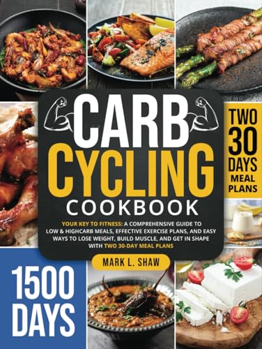 CARB CYCLING COOKBOOK: Your Key to Fitness: A Complete Guide to Low & High Carb Meals, Effective Exercise Plans, and Easy Ways to Lose Weight, Build Muscle, and Get in Shape with Two 30-Day Meal Plans