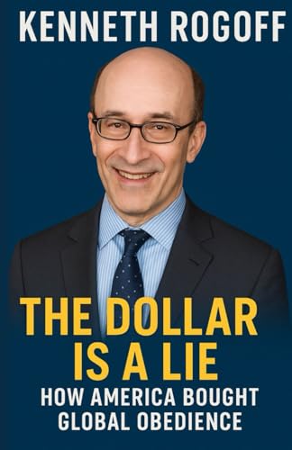 KENNETH ROGOFF NEW BOOK: The Dollar Is a Lie How America Bought Global Obedience KENNETH ROGOFF NEW BOOK: The Dollar Is a Lie How America Bought Global Obedience von Lulu.com