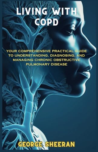 LIVING WITH COPD: YOUR COMPREHENSIVE PRACTICAL GUIDE TO UNDERSTANDING, DIAGNOSING, AND MANAGING CHRONIC OBSTRUCTIVE PULMONARY DISEASE von Independently published