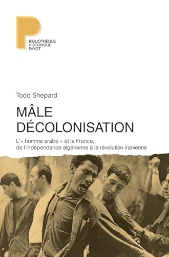 Mâle Décolonisation l'"homme arabe" et la France,de l'indépendance algérienne à la révolution iranienne: L'"homme arabe" et la France, de l'indépendance algérienne à la révolution iranienne