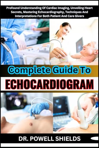 Complete Guide To ECHOCARDIOGRAM: Profound Understanding Of Cardiac Imaging, Unveiling Heart Secrets, Mastering Echocardiography, Techniques And Interpretations For Both Patient And Care Givers von Independently published