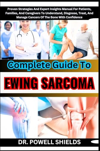 Complete Guide To EWING SARCOMA: Proven Strategies And Expert Insights Manual For Patients, Families, And Caregivers To Understand, Diagnose, Treat, And Manage Cancers Of The Bone With Confidence von Independently published