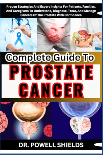 Complete Guide To PROSTATE CANCER: Proven Strategies And Expert Insights For Patients, Families, And Caregivers To Understand, Diagnose, Treat, And Manage Cancers Of The Prostate With Confidence von Independently published