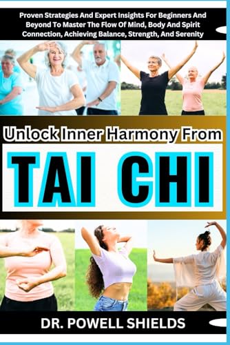 Unlock Inner Harmony From TAI CHI: Proven Strategies And Expert Insights For Beginners And Beyond To Master The Flow Of Mind, Body And Spirit Connection, Achieving Balance, Strength, And Serenity von Independently published